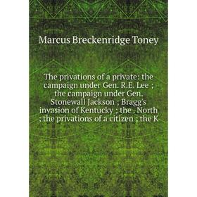 

Книга The privations of a private: the campaign under Gen. R.E. Lee ; the campaign under Gen. Stonewall Jackson ; Bragg's invasion of Kentucky ; the.