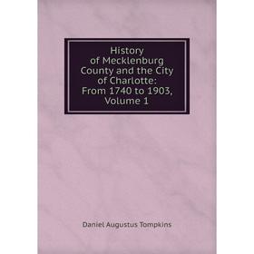 

Книга History of Mecklenburg County and the City of Charlotte: From 1740 to 1903, Volume 1