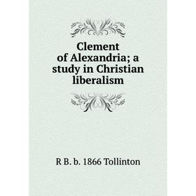 

Книга Clement of Alexandria; a study in Christian liberalism