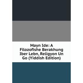 

Книга Mayn Ide: A Filozofishe Berakhung Iber Lebn, Religyon Un Go (Yiddish Edition)
