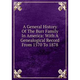 

Книга A General History Of The Burr Family In America: With A Genealogical Record From 1570 To 1878