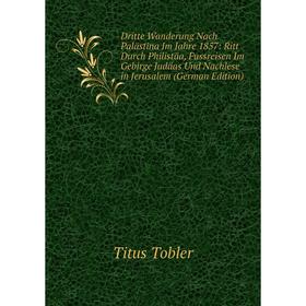 

Книга Dritte Wanderung Nach Palästina Im Jahre 1857: Ritt Durch Philistäa, Fussreisen Im Gebirge Judäas Und Nachlese in Jerusalem (German Edition)