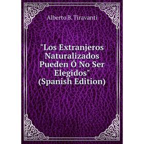 

Книга Los Extranjeros Naturalizados Pueden Ó No Ser Elegidos