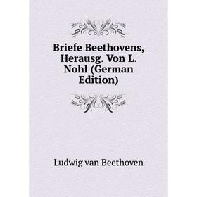

Книга Briefe Beethovens, Herausg. Von L. Nohl (German Edition)