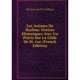 

Книга Les Artistes De Harlem: Notices Historiques Avec Un Précis Sur La Gilde De St Luc