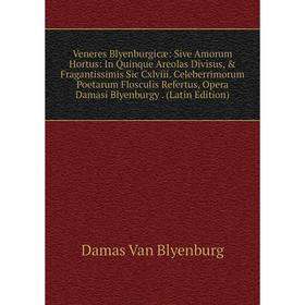 

Книга Veneres Blyenburgicæ: Sive Amorum Hortus: In Quinque Areolas Divisus, Fragantissimis Sic Cxlviii. Celeberrimorum Poetarum Flosculis Refertus,