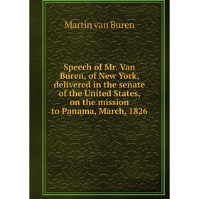 

Книга Speech of Mr. Van Buren, of New York, delivered in the senate of the United States, on the mission to Panama, March, 1826