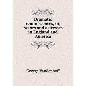 

Книга Dramatic reminiscences, or, Actors and actresses in England and America