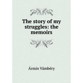 

Книга The story of my struggles: the memoirs
