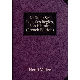 

Книга Le Duel: Ses Lois, Ses Règles, Son Histoire