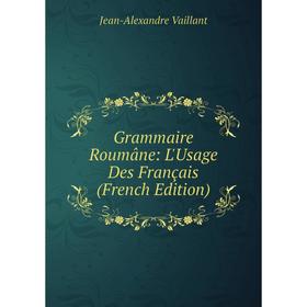 

Книга Grammaire Roumâne: L'Usage Des Français (French Edition)