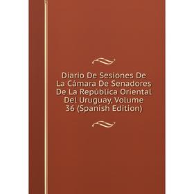 

Книга Diario De Sesiones De La Cámara De Senadores De La República Oriental Del Uruguay, Volume 36 (Spanish Edition)