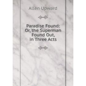 

Книга Paradise Found: or the Superman Found Out, in Three Acts