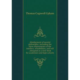 

Книга Abridgement of mental philosophy: including the three departments of the intellect, sensibilities, and will; designed as a text-book for academi