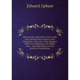 

Книга Memoranda, illustrative of the tombs and sepulchral decorations of the Egyptians; with a key to the Egyptian tomb now exhibiting in Piccadilly A
