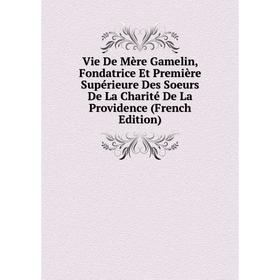 

Книга Vie De Mère Gamelin, Fondatrice Et Première Supérieure Des Soeurs De La Charité De La Providence (French Edition)