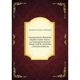 

Книга Grammatisch-Kritische Studien Ueber Wace's La Conception Nostre Dame Und St. Nicholas. (German Edition)