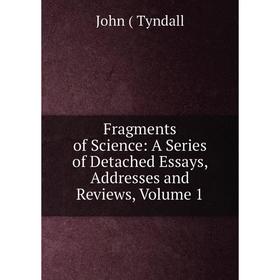 

Книга Fragments of Science: A Series of Detached Essays, Addresses and Reviews, Volume 1