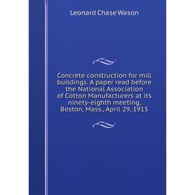 

Книга Concrete construction for mill buildings. A paper read before the National Association of Cotton Manufacturers at its ninety-eighth meeting, Bos