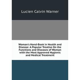 

Книга Woman's Hand-Book in Health and Disease: A Popular Treatise On the Functions and Diseases of Woman with the Most Approved Hygienic and Medical T