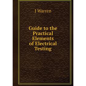 

Книга Guide to the Practical Elements of Electrical Testing