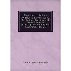 

Книга Elements of Machine Construction and Drawing: Or, Machine Drawing, with Some Elements of Descriptive and Rational Cinematics, Book 1