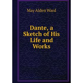 

Книга Dante, a Sketch of His Life and Works