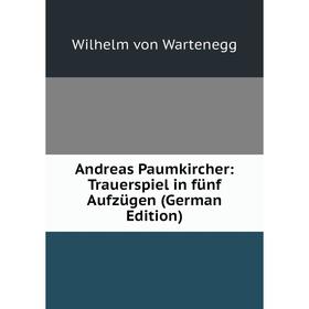 

Книга Andreas Paumkircher: Trauerspiel in fünf Aufzügen (German Edition)