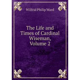 

Книга The Life and Times of Cardinal Wiseman, Volume 2