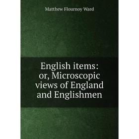 

Книга English items: or, Microscopic views of England and Englishmen