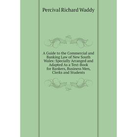 

Книга A Guide to the Commercial and Banking Law of New South Wales: Specially Arranged and Adapted As a Text-Book for Bankers, Business Men, Clerks an