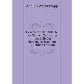 

Книга Geschichte Der Ablaute Der Starken Zeitwörter Innerhalb Des Nordenglischen, Part 1 (German Edition)