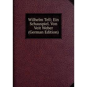 

Книга Wilhelm Tell; Ein Schauspiel. Von Veit Weber (German Edition)