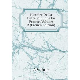 

Книга Histoire De La Dette Publique En France, Volume 2 (French Edition)