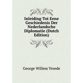 

Книга Inleiding Tot Eene Geschiedenis Der Nederlandsche Diplomatie (Dutch Edition)