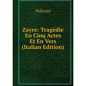 

Книга Zayre: Tragédie En Cinq Actes Et En Vers (Italian Edition)