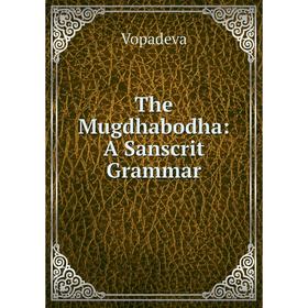 

Книга The Mugdhabodha: A Sanscrit Grammar
