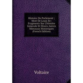 

Книга Histoire Du Parlement; Mort De Louis Xv: Fragments Sur L'histoire Generale Et Divers Autres Morceaux Historiques (French Edition)