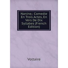 

Книга Nanine: Comedie En Trois Actes, En Vers De Dix Syllabes