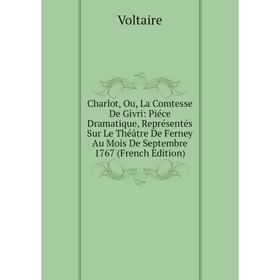 

Книга Charlot, Ou, La Comtesse De Givri: Piéce Dramatique, Représentés Sur Le Théâtre De Ferney Au Mois De Septembre 1767 (French Edition)