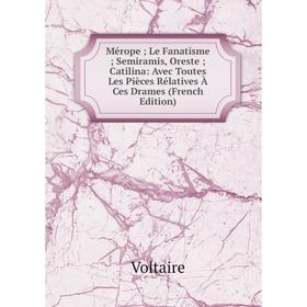 

Книга Mérope; Le Fanatisme; Semiramis, Oreste; Catilina: Avec Toutes Les Pièces Rélatives À Ces Drames