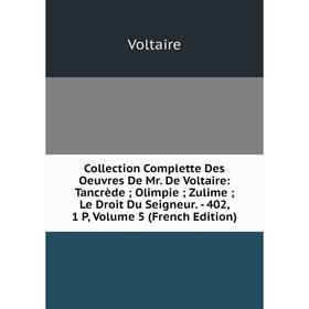 

Книга Collection Complette Des Oeuvres De Mr. De Voltaire: Tancrède; Olimpie; Zulime; Le Droit Du Seigneur. - 402, 1 P, Volume 5 (French Edition)