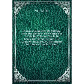 

Книга Oeuvres complètes de Voltaire, Avec Des Notes Et Une notice sur la vie de Voltaire: Siècle De Louis Xiv Précis Du Siècle De Louis Xv Histoire De