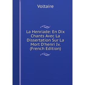 

Книга La Henriade: En Dix Chants Avec La Dissertation Sur La Mort D'henri Iv.