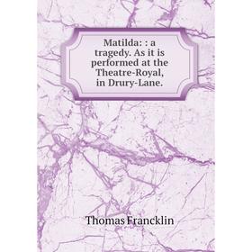 

Книга Matilda:: a tragedy As it is performed at the Theatre-Royal, in Drury-Lane