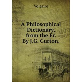 

Книга A Philosophical Dictionary, from the Fr. By J.G. Gurton.