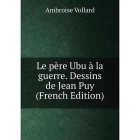 

Книга Le père Ubu à la guerre Dessins de Jean Puy