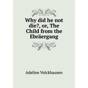 

Книга Why did he not die, or, The Child from the Ebräergang