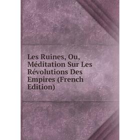 

Книга Les Ruines, Ou, Méditation Sur Les Révolutions Des Empires