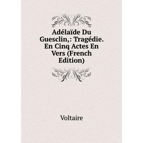 

Книга Adélaïde Du Guesclin,: Tragédie. En Cinq Actes En Vers (French Edition)